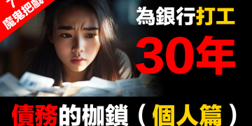 金融體系:魔鬼的工具 (7):債務的枷鎖(個人篇)| 30年為銀行打工