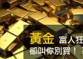 黃金！富人狂買卻叫你別買？別再被騙了！