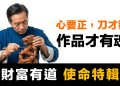 第72集 | 心要正，刀才穩，作品才有魂 【財富有道 使命特輯】
