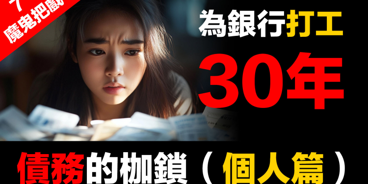 金融體系：魔鬼的工具 (7)：債務的枷鎖（個人篇）| 30年為銀行打工